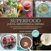 Superfood Juices, Smoothies and Drinks: Advice and Recipes to Lose Weight, Prevent Illness, and Improve Your Emotional and Physical Health